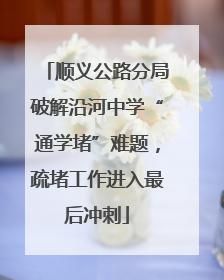 顺义公路分局破解沿河中学“通学堵”难题，疏堵工作进入最后冲刺
