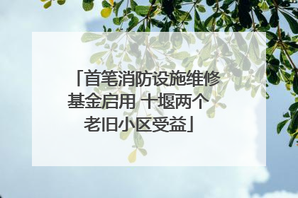 首笔消防设施维修基金启用 十堰两个老旧小区受益