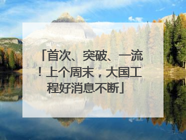 首次、突破、一流！上个周末，大国工程好消息不断