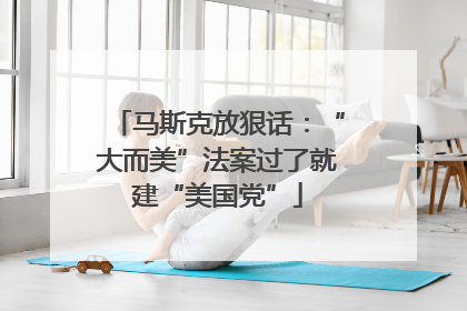 马斯克放狠话：“大而美”法案过了就建“美国党”