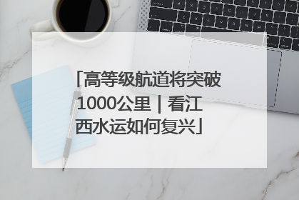 高等级航道将突破1000公里｜看江西水运如何复兴