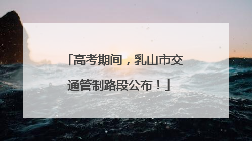 高考期间，乳山市交通管制路段公布！