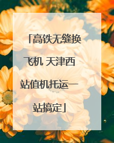 高铁无缝换飞机 天津西站值机托运一站搞定