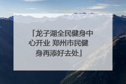 龙子湖全民健身中心开业 郑州市民健身再添好去处