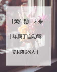 黄仁勋：未来十年属于自动驾驶和机器人