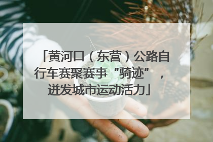 黄河口（东营）公路自行车赛聚赛事“骑迹”，迸发城市运动活力