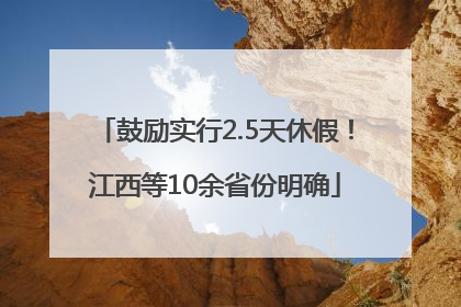 鼓励实行2.5天休假！江西等10余省份明确