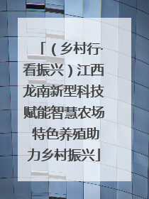 （乡村行·看振兴）江西龙南新型科技赋能智慧农场 特色养殖助力乡村振兴