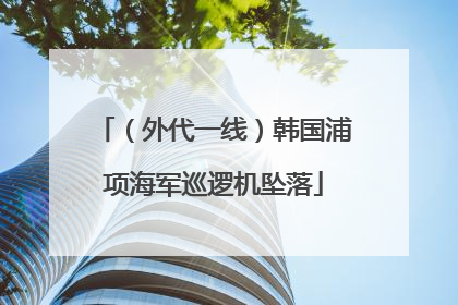 （外代一线）韩国浦项海军巡逻机坠落