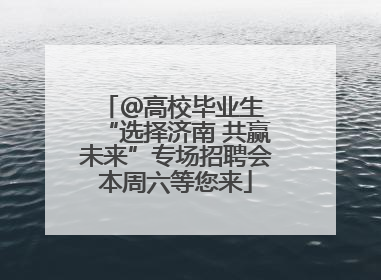 ＠高校毕业生 “选择济南 共赢未来”专场招聘会本周六等您来