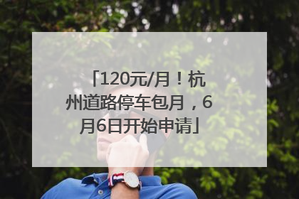 120元/月！杭州道路停车包月，6月6日开始申请