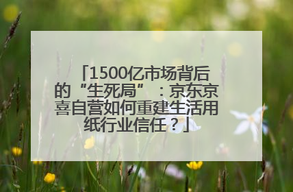 1500亿市场背后的“生死局”：京东京喜自营如何重建生活用纸行业信任？