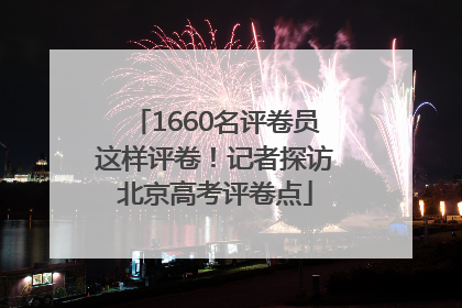 1660名评卷员这样评卷！记者探访北京高考评卷点