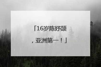 16岁陈妤颉，亚洲第一！