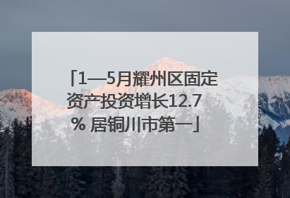 1—5月耀州区固定资产投资增长12.7% 居铜川市第一