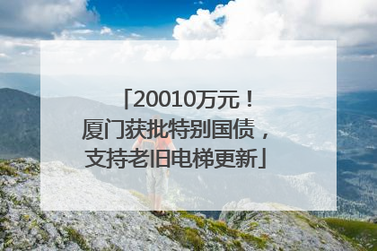 20010万元！厦门获批特别国债，支持老旧电梯更新