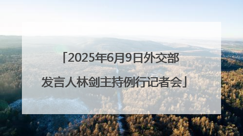 2025年6月9日外交部发言人林剑主持例行记者会