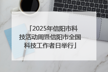 2025年信阳市科技活动周暨信阳市全国科技工作者日举行