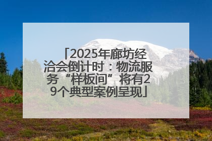2025年廊坊经洽会倒计时：物流服务“样板间”将有29个典型案例呈现