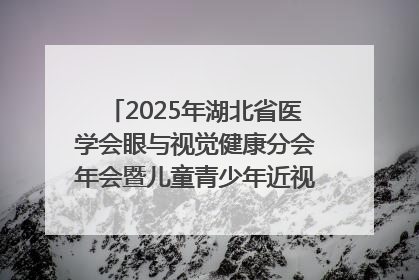 2025年湖北省医学会眼与视觉健康分会年会暨儿童青少年近视防控研讨会在荆召开