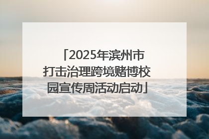 2025年滨州市打击治理跨境赌博校园宣传周活动启动