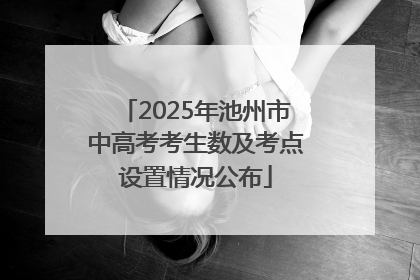 2025年池州市中高考考生数及考点设置情况公布