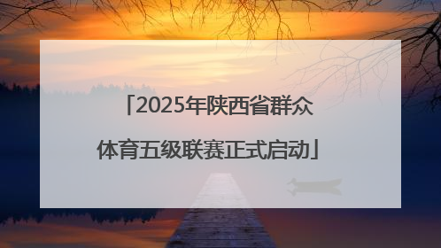 2025年陕西省群众体育五级联赛正式启动