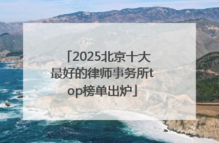 2025北京十大最好的律师事务所top榜单出炉