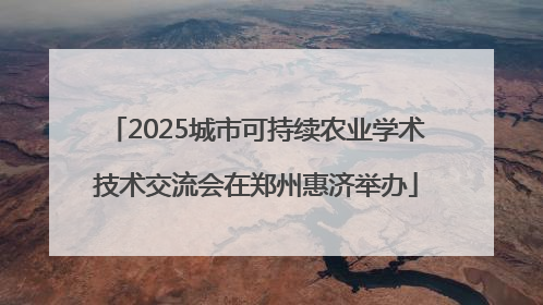 2025城市可持续农业学术技术交流会在郑州惠济举办