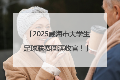 2025威海市大学生足球联赛圆满收官！