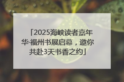 2025海峡读者嘉年华·福州书展启幕，邀你共赴3天书香之约
