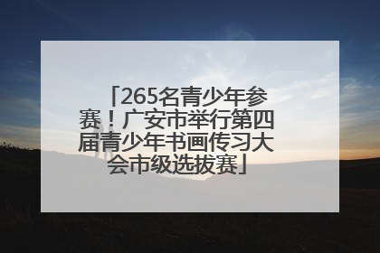 265名青少年参赛！广安市举行第四届青少年书画传习大会市级选拔赛