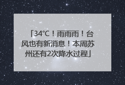 34℃！雨雨雨！台风也有新消息！本周苏州还有2次降水过程