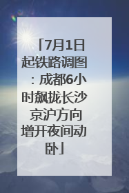 7月1日起铁路调图：成都6小时飙拢长沙 京沪方向增开夜间动卧