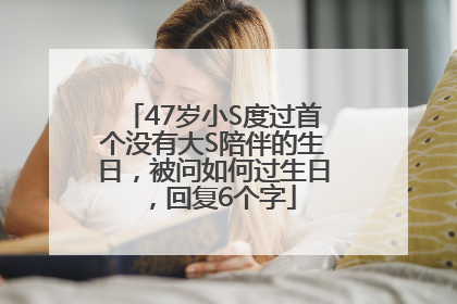 47岁小S度过首个没有大S陪伴的生日，被问如何过生日，回复6个字