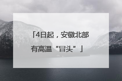 4日起，安徽北部有高温“冒头”