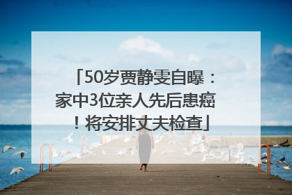 50岁贾静雯自曝：家中3位亲人先后患癌！将安排丈夫检查