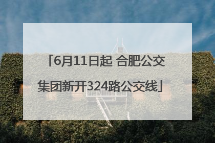 6月11日起 合肥公交集团新开324路公交线