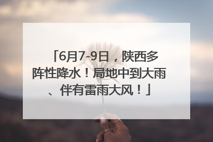 6月7-9日，陕西多阵性降水！局地中到大雨、伴有雷雨大风！