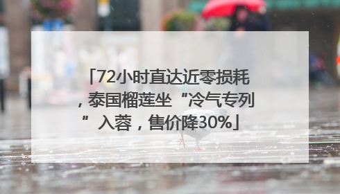 72小时直达近零损耗，泰国榴莲坐“冷气专列”入蓉，售价降30%