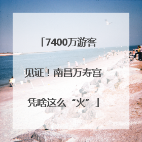 7400万游客见证！南昌万寿宫凭啥这么“火”