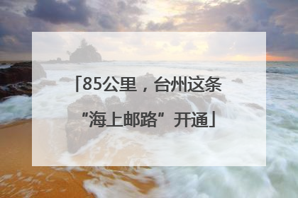 85公里，台州这条“海上邮路”开通