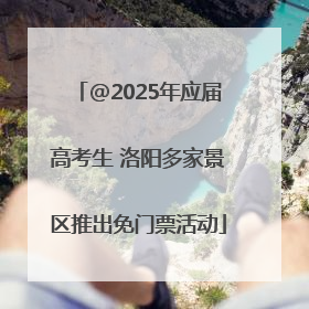 @2025年应届高考生 洛阳多家景区推出免门票活动