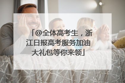 @全体高考生，浙江日报高考服务加油大礼包等你来领