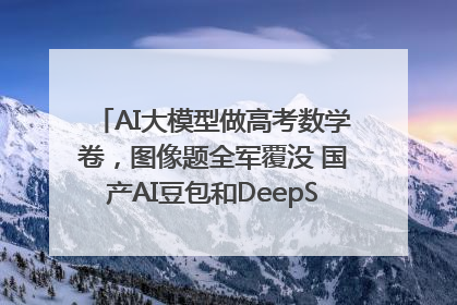 AI大模型做高考数学卷，图像题全军覆没 国产AI豆包和DeepSeek均得分144