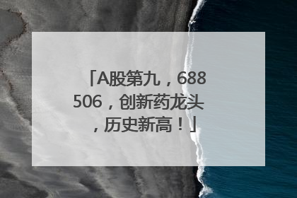 A股第九，688506，创新药龙头，历史新高！