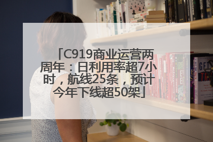 C919商业运营两周年：日利用率超7小时，航线25条，预计今年下线超50架