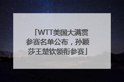 WTT美国大满贯参赛名单公布，孙颖莎王楚钦领衔参赛