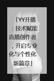 YY开播：技术赋能直播创作者，开启专业化与个性化新篇章