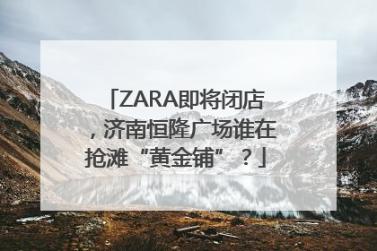 ZARA即将闭店，济南恒隆广场谁在抢滩“黄金铺”？
